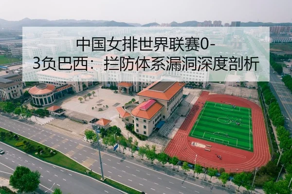 中国女排世界联赛0-3负巴西：拦防体系漏洞深度剖析