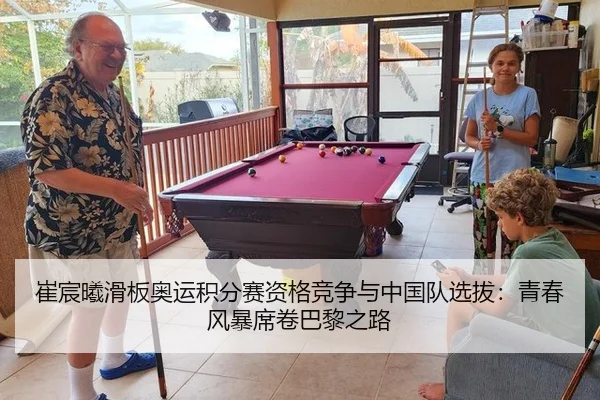 崔宸曦滑板奥运积分赛资格竞争与中国队选拔：青春风暴席卷巴黎之路
