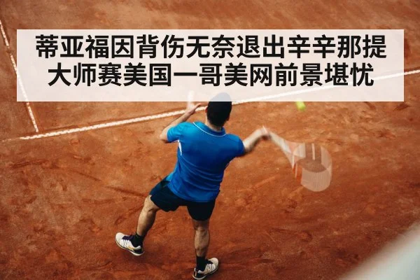蒂亚福因背伤无奈退出辛辛那提大师赛美国一哥美网前景堪忧