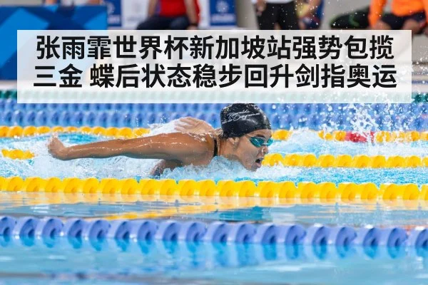 张雨霏世界杯新加坡站强势包揽三金 蝶后状态稳步回升剑指奥运