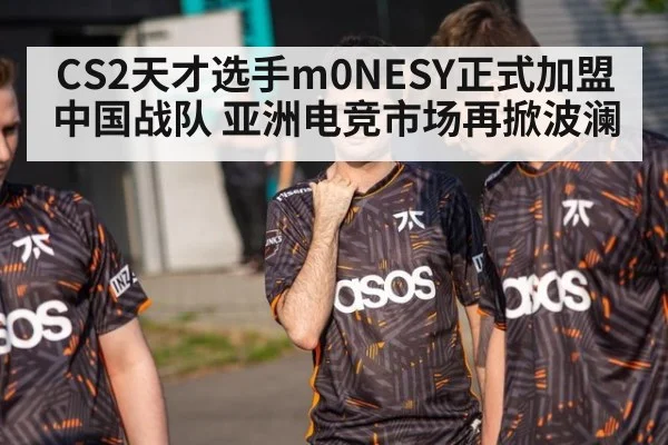 CS2天才选手m0NESY正式加盟中国战队 亚洲电竞市场再掀波澜