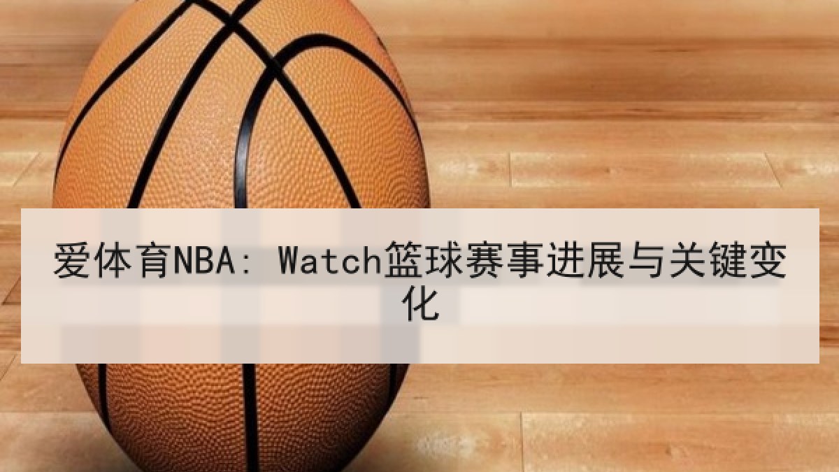 爱体育NBA: Watch篮球赛事进展与关键变化