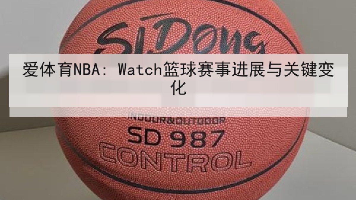 爱体育NBA: Watch篮球赛事进展与关键变化