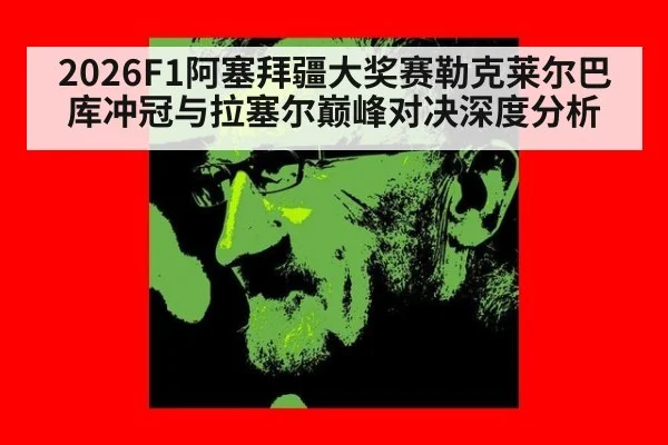 2026F1阿塞拜疆大奖赛勒克莱尔巴库冲冠与拉塞尔巅峰对决深度分析